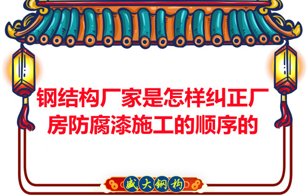 鋼結(jié)構(gòu)廠(chǎng)家：怎樣糾正廠(chǎng)房防腐漆施工的順序