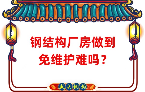 山西鋼結構廠家：鋼結構廠房做到免維護難嗎？